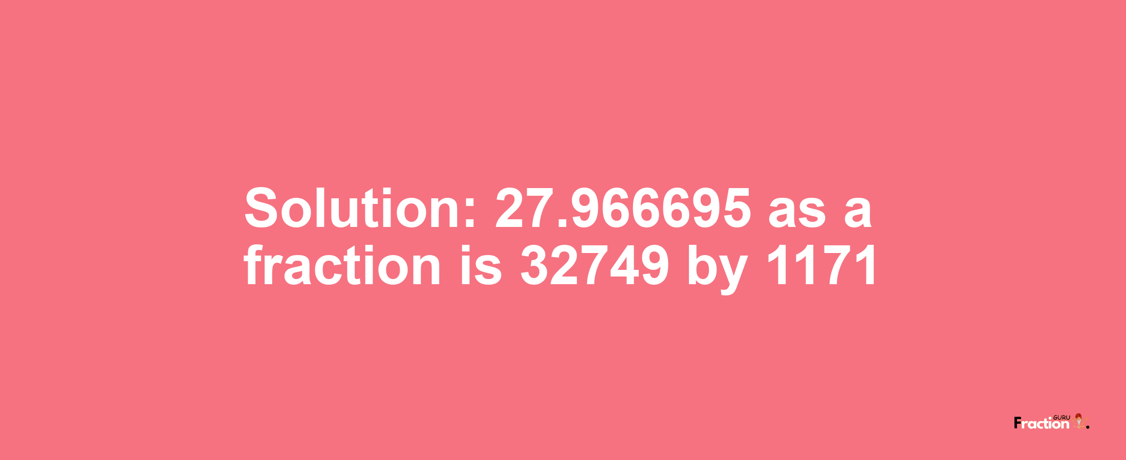 Solution:27.966695 as a fraction is 32749/1171